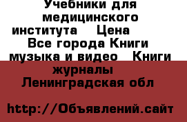 Учебники для медицинского института  › Цена ­ 500 - Все города Книги, музыка и видео » Книги, журналы   . Ленинградская обл.